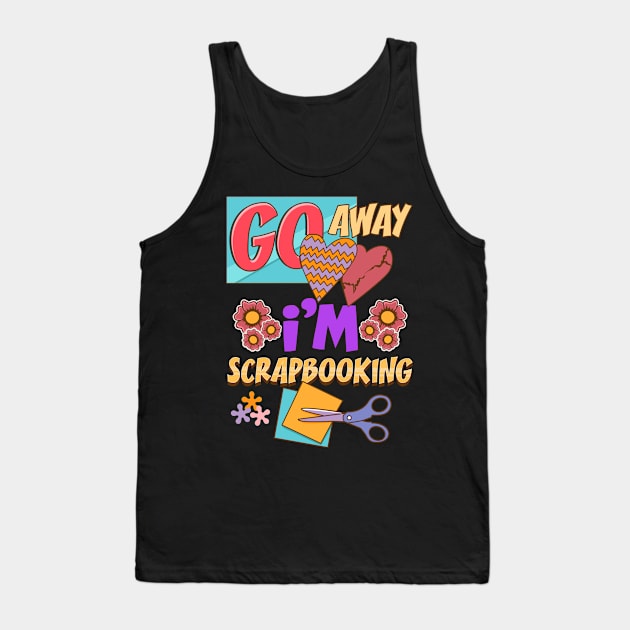 Funny Go Away I'm Scrapbooking Cute Scrapbooker Tank Top by theperfectpresents